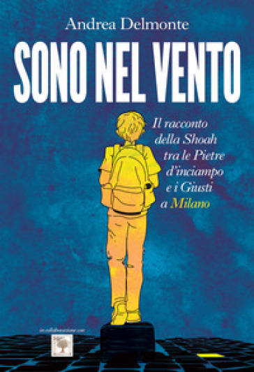 Sono nel vento. Il racconto della Shoah tra pietre d'inciampo e giusti a Milano - Andrea Delmonte