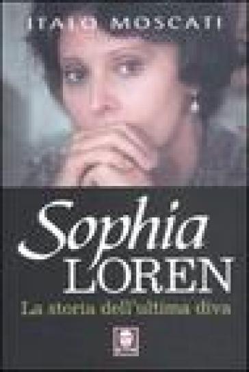 Sophia Loren. La storia dell'ultima diva - Italo Moscati