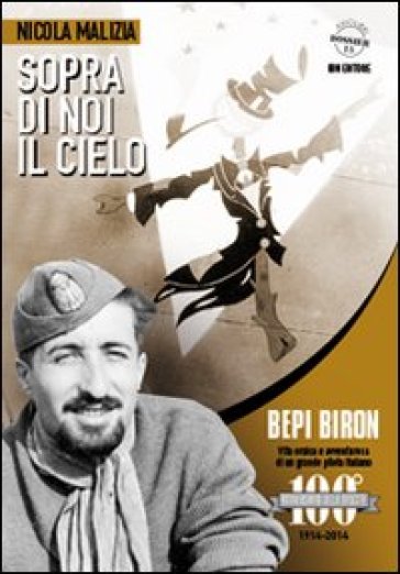 Sopra di noi il cielo. Bepi Biron nel centenario della sua nascita. vita eroica e avventurosa di un grande pilota italiano - Nicola Malizia