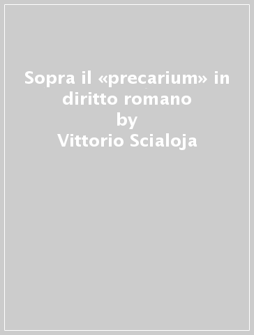 Sopra il «precarium» in diritto romano - Vittorio Scialoja
