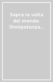 Sopra la volta del mondo. Onnipotenza e potenza assoluta di Dio tra Medioevo ed età moderna. 1.