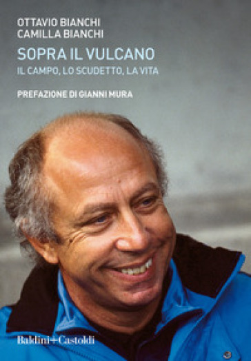 Sopra il vulcano. Il campo, lo scudetto, la vita - Ottavio Bianchi - Camilla Bianchi