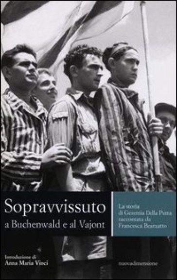 Sopravvissuto a Buchenwald e al Vajont. La storia di Geremia Della Putta raccontata da Francesca Bearzatto - Geremia Della Putta - Francesca Bearzatto