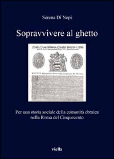 Sopravvivere al ghetto. Per una storia sociale della comunità ebraica nella Roma del Cinquecento - Serena Di Nepi