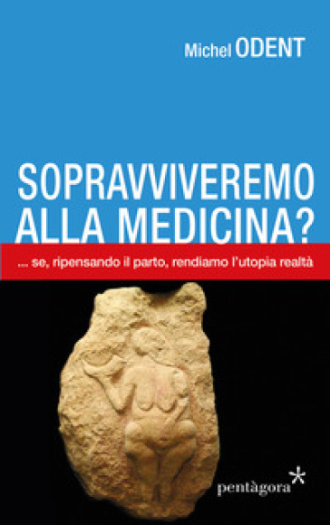 Sopravviveremo alla medicina?... Se, ripensando il parto, rendiamo l'utopia realtà - Michel Odent