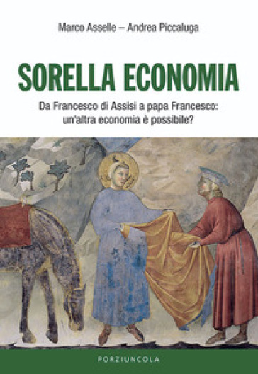 Sorella economia. Da Francesco di Assisi a papa Francesco: un'altra economia è possibile? - Marco Asselle - Andrea Piccaluga