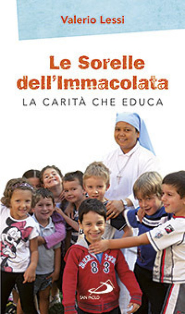 Le Sorelle dell'Immacolata. La carità che educa - Valerio Lessi