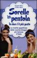 Sorelle in pentola. In due c è più gusto. Le ricette appetitose delle cuoche-blogger più famose d Italia