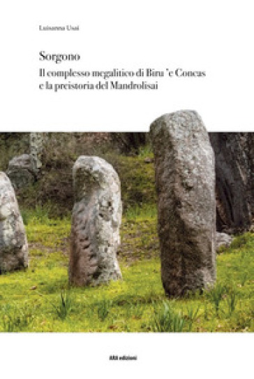 Sorgono. Il complesso megalitico di Biru 'e Concas e la preistoria del Mandrolisai - Luisanna Usai