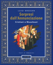 Sorpresi dall Annunciazione. Cristiani e Musulmani. Testi e immagini. Ediz. illustrata