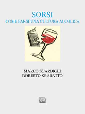 Sorsi. Come farsi una cultura alcolica - Marco Scardigli - Roberto Sbaratto