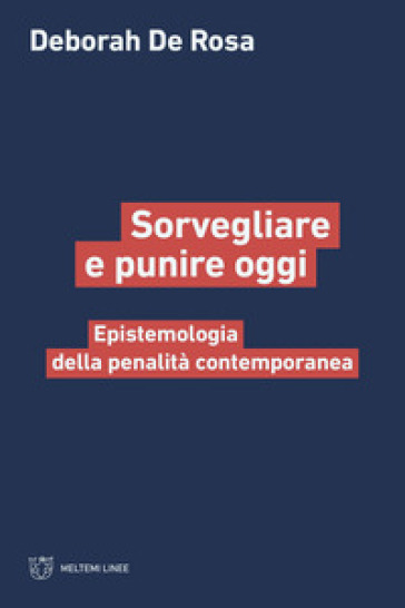 Sorvegliare e punire oggi. Epistemologia della penalità contemporanea - Deborah De Rosa