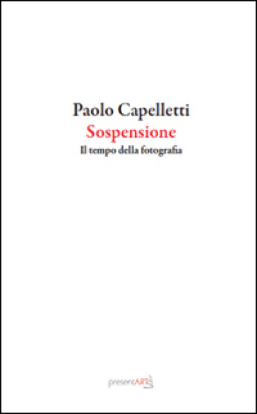 Sospensione. Il tempo della fotografia - Paolo Capelletti