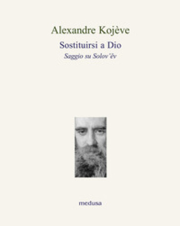 Sostituirsi a Dio. Saggio su Solov'ev - Alexandre Kojève