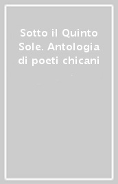 Sotto il Quinto Sole. Antologia di poeti chicani