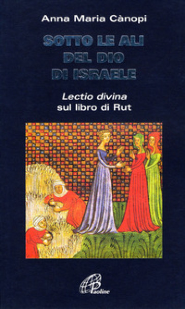 Sotto le ali del Dio di Israele. «Lectio divina» sul libro di Rut - Anna Maria Cànopi