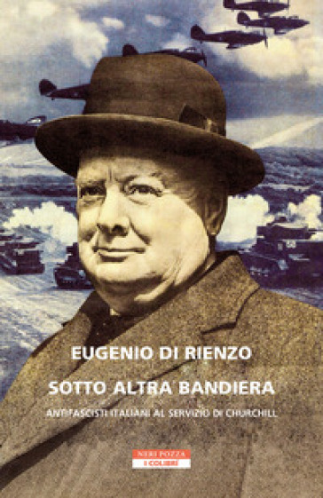 Sotto altra bandiera. Antifascisti italiani al servizio di Churchill - Eugenio Di Rienzo