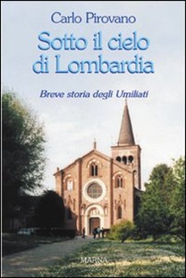 Sotto il cielo di Lombardia. Breve storia degli Umiliati - Carlo Pirovano