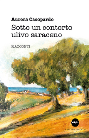 Sotto un contorto ulivo saraceno - Aurora Cacòpardo