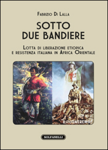 Sotto due bandiere. Lotta di liberazione etiopica e resistenza italiana in Africa Oriental...