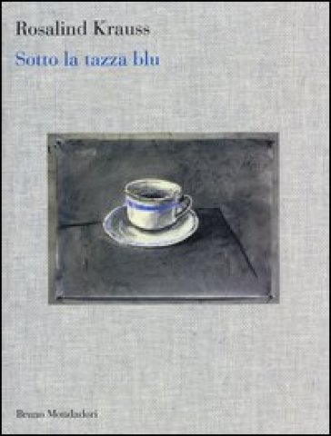 Sotto la tazza blu - Rosalind Krauss