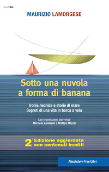 Sotto una nuvola a forma di banana. Ironia, tecnica e storie di mare. Segreti di una vita in barca a vela. Ediz. ampliata - Maurizio Lamorgese