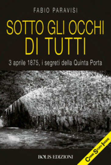 Sotto gli occhi di tutti. 3 aprile 1875, i segreti della Quinta Porta - Fabio Paravisi