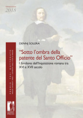 «Sotto l ombra della patente del Santo Officio». I familiares dell Inquisizione romana tra XVI e XVII secolo