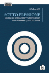 Sotto pressione. Gestire lo stress, sfruttare l energia e performare quando conta