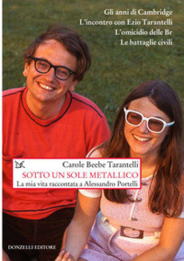 Sotto un sole metallico. La mia vita raccontata a Alessandro Portelli - Carole Tarantelli Beebe