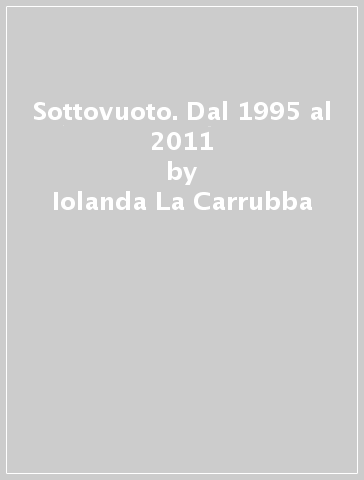 Sottovuoto. Dal 1995 al 2011 - Iolanda La Carrubba