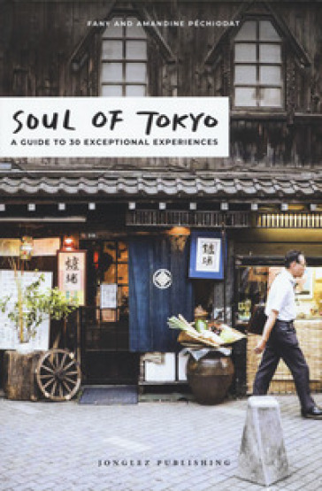 Soul of Tokyo. A guide to 30 exceptional experiences - Fany Pechiodat - Amandine Pechiodat - Iwonka Bancerek