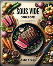 Sous Vide Cookbook : Precision Cooking Made Simple: A Beginner s Guide to Sous Vide Mastery