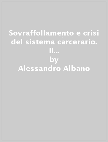 Sovraffollamento e crisi del sistema carcerario. Il problema «irrisolvibile» - Alessandro Albano - Anna Lorenzetti - Francesco Picozzi