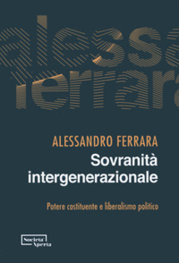 Sovranità intergenerazionale. Potere costituente e liberalismo politico - Alessandro Ferrara