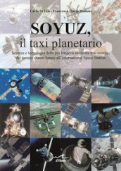 Soyuz, il taxi planetario. Scienza e tecnologia della più longeva navicella mai esistita, dal tentato sbarco lunare all International Space Station