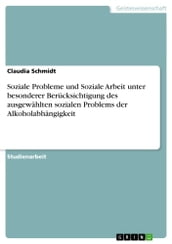 Soziale Probleme und Soziale Arbeit unter besonderer Berücksichtigung des ausgewählten sozialen Problems der Alkoholabhängigkeit