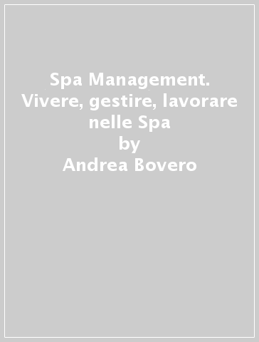 Spa Management. Vivere, gestire, lavorare nelle Spa - Andrea Bovero - Daniela Virgintino