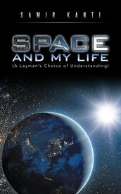 Space and My Life (A Layman S Choice of Understanding)