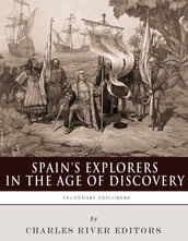 Spain s Explorers in the Age of Discovery: The Lives and Legacies of Christopher Columbus, Hernán Cortés, Francisco Pizarro and Ferdinand Magellan
