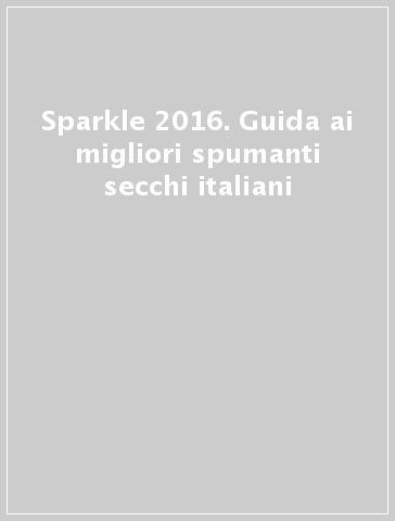 Sparkle 2016. Guida ai migliori spumanti secchi italiani