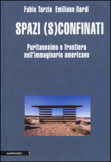 Spazi (s)confinati. Puritanesimo e frontiera nell'immaginario americano - Fabio Tarzia - Emiliano Ilardi