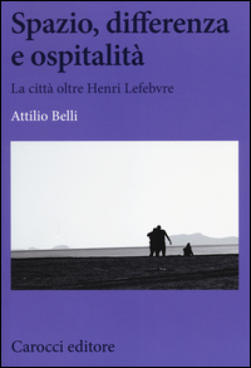 Spazio, differenza e ospitalità. La città oltre Henri Lefebvre - Attilio Belli