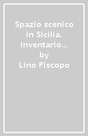 Spazio scenico in Sicilia. Inventario degli spazi teatrali antichi e moderni, pubblici e privati, aperti e chiusi, suddivisi per provincia e aggiornati ad aprile 201