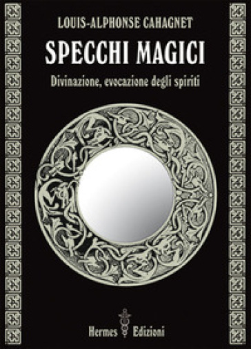 Specchi magici. Divinazione, evocazione degli spiriti - Louis-alphonse Cahagnet