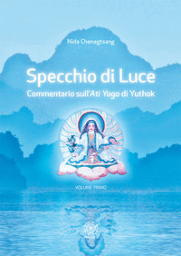 Specchio di luce. Commentario sull'«Ati yoga» di Yuthok. Vol. 1 - Nida Chenagtsang