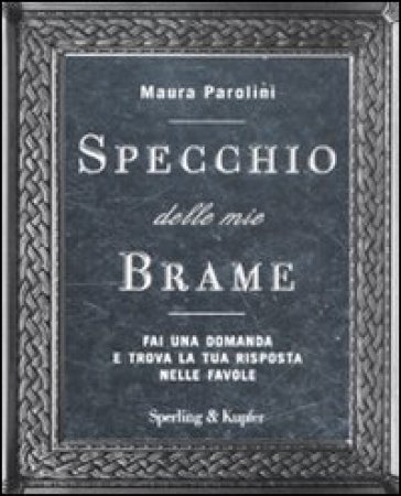 Specchio delle mie brame. Fai una domanda e trova la tua risposta nelle favole - Maura Parolini