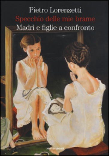 Specchio delle mie brame. Madri e figlie a confronto - Pietro Lorenzetti