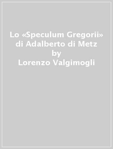Lo «Speculum Gregorii» di Adalberto di Metz - Lorenzo Valgimogli | 