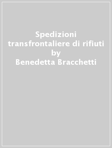 Spedizioni transfrontaliere di rifiuti - Benedetta Bracchetti - Eugenio Onori